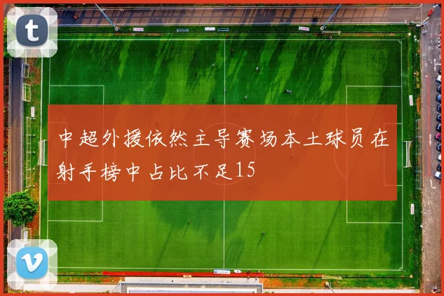 中超外援依然主导赛场本土球员在射手榜中占比不足15
